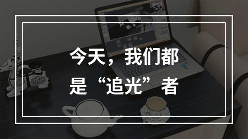 今天，我们都是“追光”者