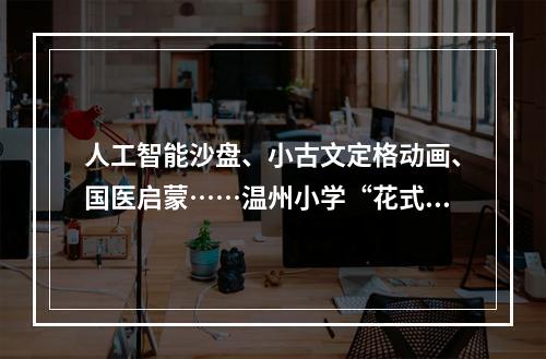 人工智能沙盘、小古文定格动画、国医启蒙……温州小学“花式”兴趣课受欢迎