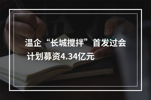 温企“长城搅拌”首发过会 计划募资4.34亿元