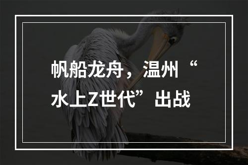 帆船龙舟，温州“水上Z世代”出战