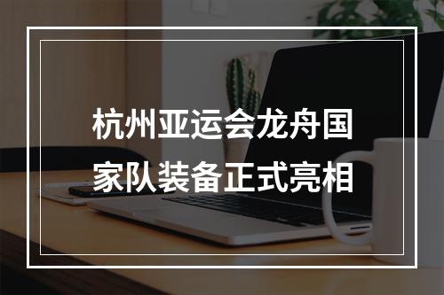 杭州亚运会龙舟国家队装备正式亮相