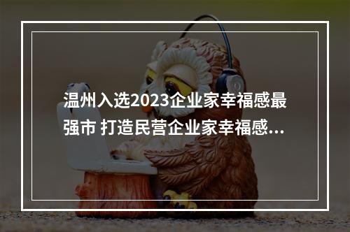 温州入选2023企业家幸福感最强市 打造民营企业家幸福感标杆城市
