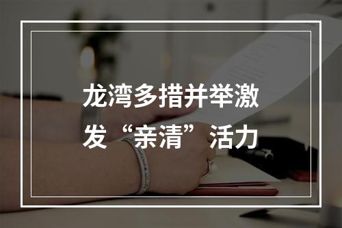 龙湾多措并举激发“亲清”活力