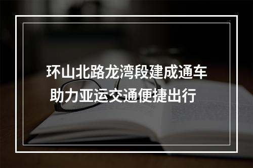 环山北路龙湾段建成通车 助力亚运交通便捷出行