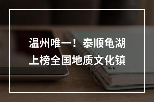 温州唯一！泰顺龟湖上榜全国地质文化镇