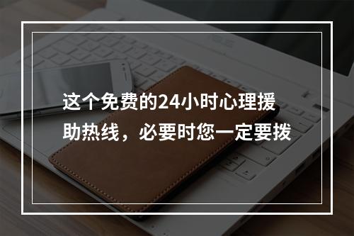 这个免费的24小时心理援助热线，必要时您一定要拨