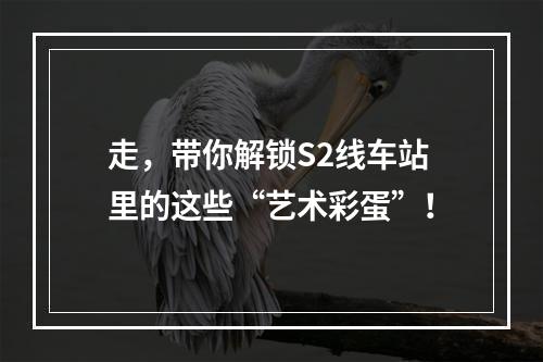 走，带你解锁S2线车站里的这些“艺术彩蛋”！