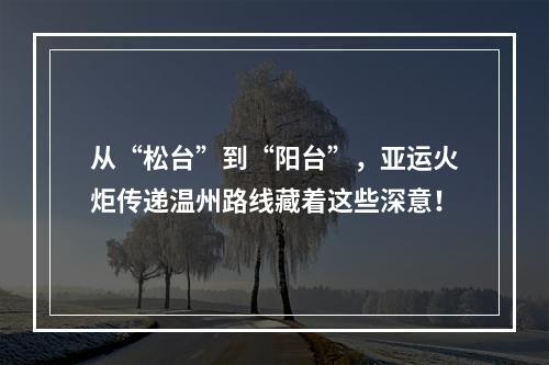 从“松台”到“阳台”，亚运火炬传递温州路线藏着这些深意！