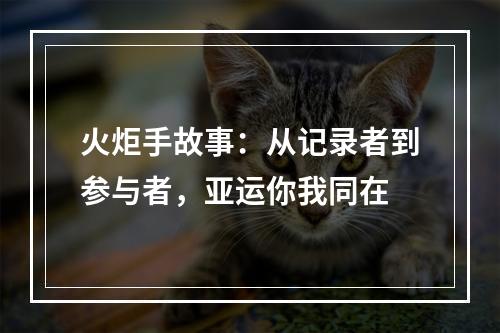 火炬手故事：从记录者到参与者，亚运你我同在