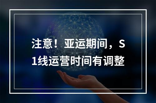 注意！亚运期间，S1线运营时间有调整