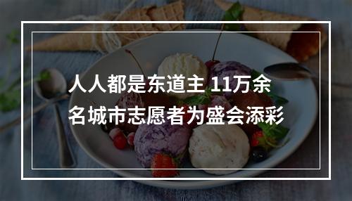 人人都是东道主 11万余名城市志愿者为盛会添彩