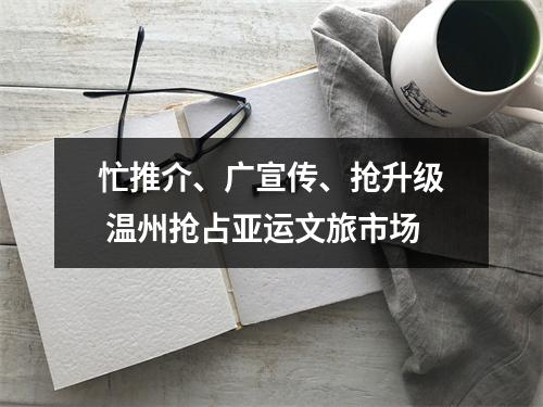 忙推介、广宣传、抢升级 温州抢占亚运文旅市场