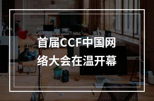 首届CCF中国网络大会在温开幕