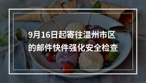 9月16日起寄往温州市区的邮件快件强化安全检查