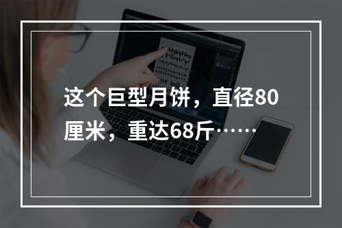 这个巨型月饼，直径80厘米，重达68斤……