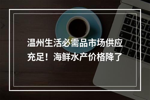 温州生活必需品市场供应充足！海鲜水产价格降了