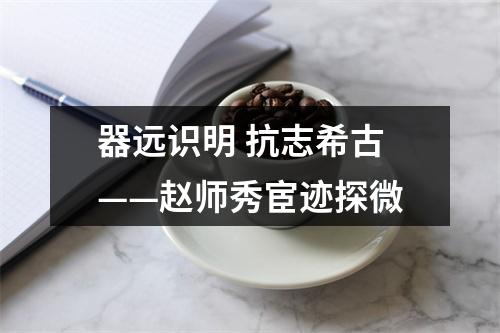 器远识明 抗志希古——赵师秀宦迹探微