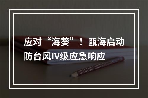 应对“海葵”！瓯海启动防台风IV级应急响应