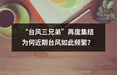 “台风三兄弟”再度集结 为何近期台风如此频繁？