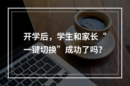 开学后，学生和家长“一键切换”成功了吗？