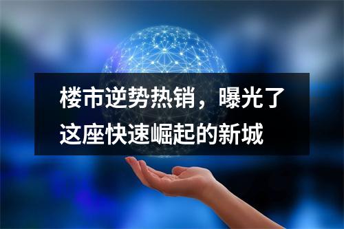 楼市逆势热销，曝光了这座快速崛起的新城