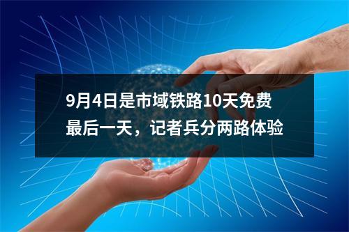 9月4日是市域铁路10天免费最后一天，记者兵分两路体验