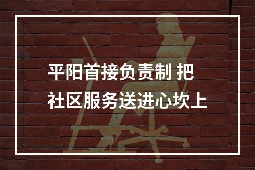 平阳首接负责制 把社区服务送进心坎上
