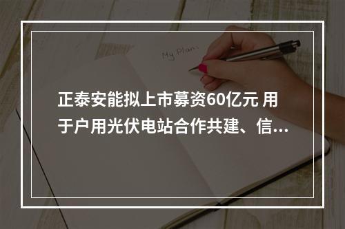 正泰安能拟上市募资60亿元 用于户用光伏电站合作共建、信息化平台建设项目等