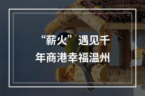 “薪火”遇见千年商港幸福温州