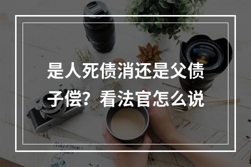 是人死债消还是父债子偿？看法官怎么说