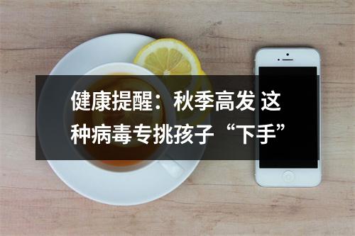 健康提醒：秋季高发 这种病毒专挑孩子“下手”
