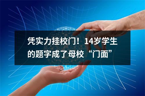 凭实力挂校门！14岁学生的题字成了母校“门面”