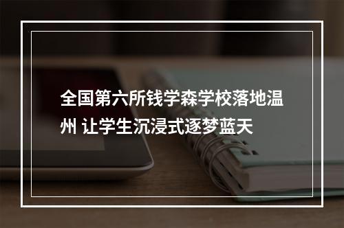 全国第六所钱学森学校落地温州 让学生沉浸式逐梦蓝天