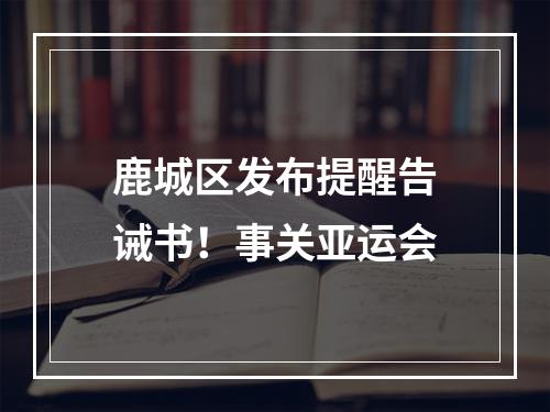 鹿城区发布提醒告诫书！事关亚运会