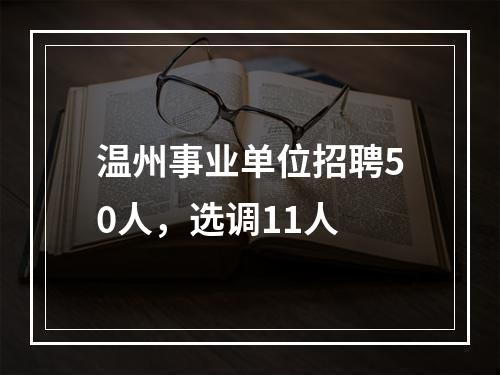 温州事业单位招聘50人，选调11人