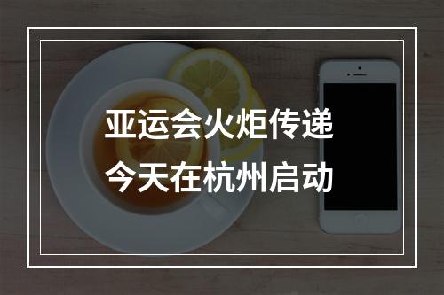 亚运会火炬传递 今天在杭州启动