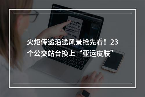 火炬传递沿途风景抢先看！23个公交站台换上“亚运皮肤”