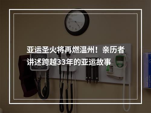亚运圣火将再燃温州！亲历者讲述跨越33年的亚运故事