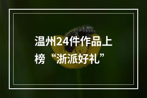 温州24件作品上榜“浙派好礼”