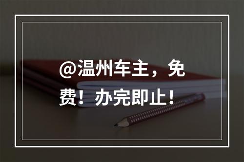 @温州车主，免费！办完即止！