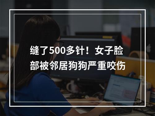 缝了500多针！女子脸部被邻居狗狗严重咬伤