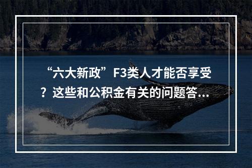 “六大新政”F3类人才能否享受？这些和公积金有关的问题答复了