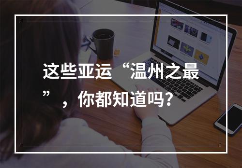 这些亚运“温州之最”，你都知道吗？