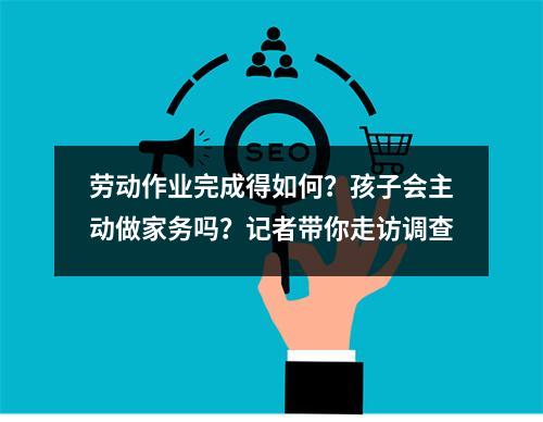 劳动作业完成得如何？孩子会主动做家务吗？记者带你走访调查