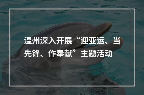 温州深入开展“迎亚运、当先锋、作奉献”主题活动
