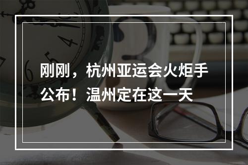 刚刚，杭州亚运会火炬手公布！温州定在这一天