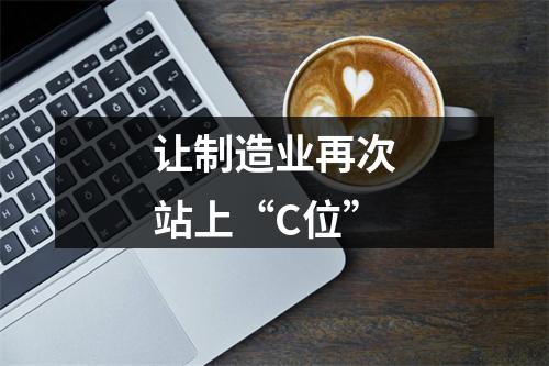 让制造业再次站上“C位”