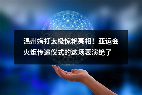 温州娒打太极惊艳亮相！亚运会火炬传递仪式的这场表演绝了