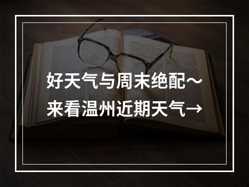 好天气与周末绝配～来看温州近期天气→
