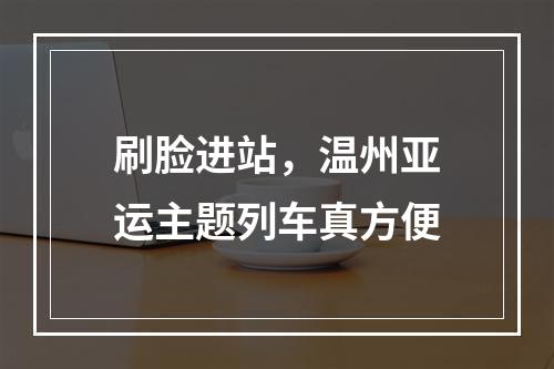 刷脸进站，温州亚运主题列车真方便